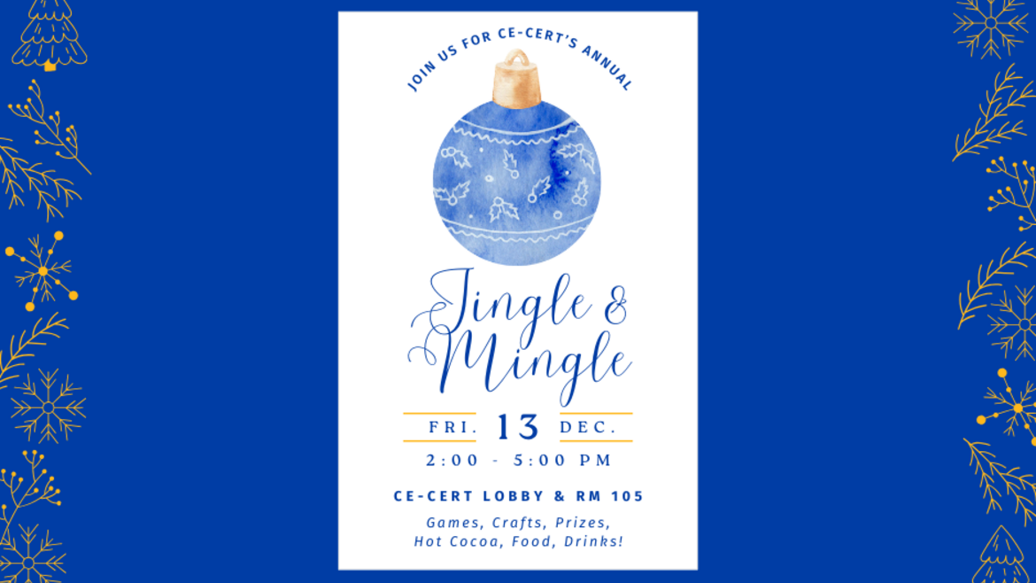  A festive flyer for CE-CERT's annual event titled "Jingle & Mingle." The flyer features a blue watercolor ornament with snowflake patterns at the center. The event details include: "Friday, Dec. 13, 2:00 - 5:00 PM, CE-CERT Lobby & RM 105." Activities listed are games, crafts, prizes, hot cocoa, food, and drinks. The flyer is set against a blue background with gold holiday-themed accents, such as tree branches and snowflakes.