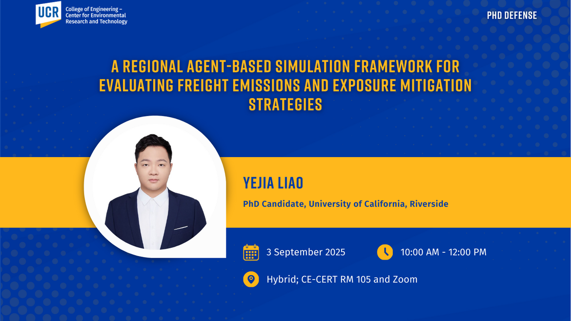Blue and gold UCR-branded flyer announcing a PhD defense. Title reads: “A Regional Agent-Based Simulation Framework for Evaluating Freight Emissions and Exposure Mitigation Strategies.” Below is a photo of Yejia Liao in a dark suit and white shirt. Text states: “Yejia Liao, PhD Candidate, University of California, Riverside.” Event details: September 3, 2025, 10:00 AM – 12:00 PM, hybrid format at CE-CERT Room 105 and Zoom. UCR College of Engineering – Center for Environmental Research and Technology logo is