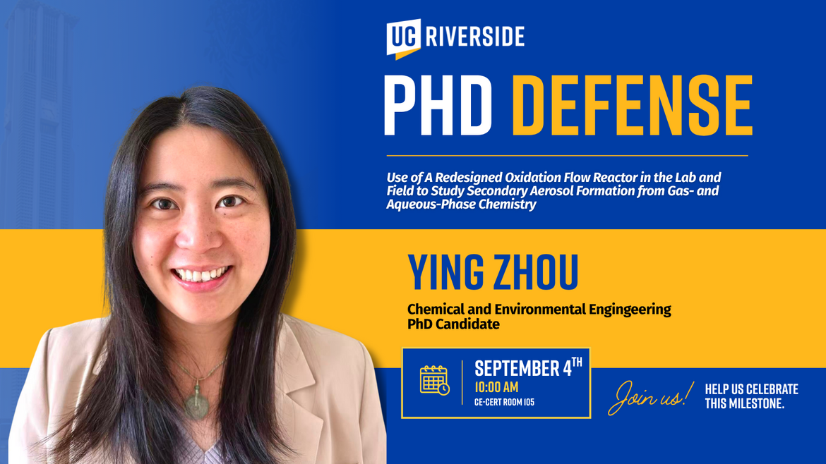 Promotional graphic for a UC Riverside PhD defense featuring Ying Zhou, a Chemical and Environmental Engineering PhD candidate, presenting research on Use of A Redesigned Oxidation Flow Reactor in the Lab and Field to Study Secondary Aerosol  Formation from Gas- and Aqueous-Phase Chemistry.